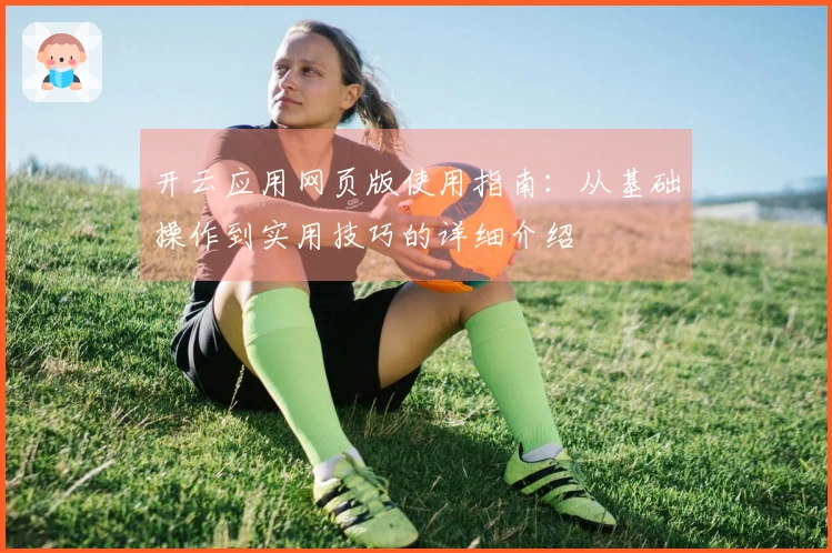开云应用网页版使用指南：从基础操作到实用技巧的详细介绍