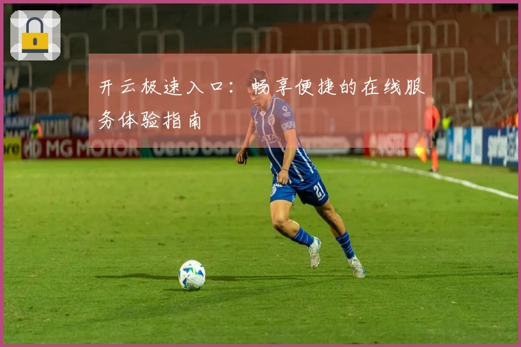 开云极速入口：畅享便捷的在线服务体验指南