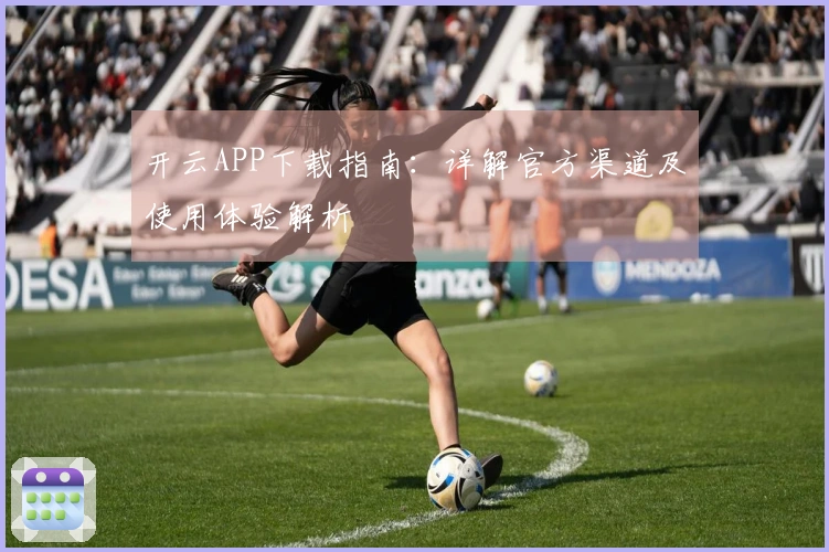 开云APP下载指南：详解官方渠道及使用体验解析