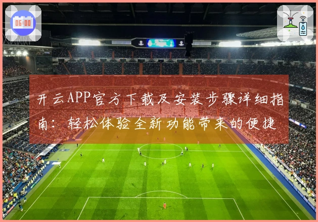 开云APP官方下载及安装步骤详细指南：轻松体验全新功能带来的便捷