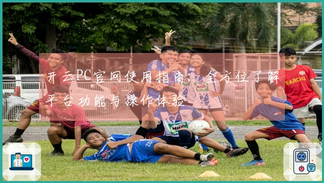 开云PC官网使用指南：全方位了解平台功能与操作体验