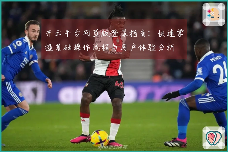 开云平台网页版登录指南：快速掌握基础操作流程与用户体验分析