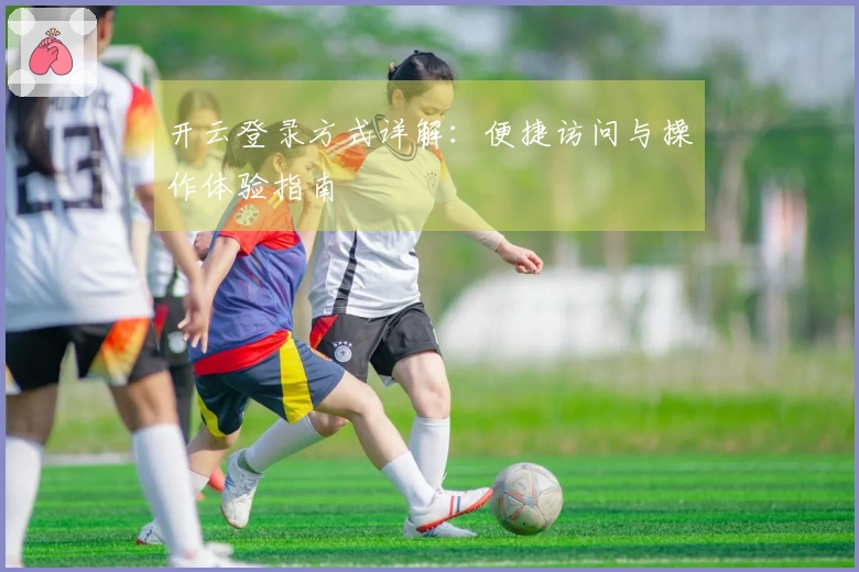 开云登录方式详解：便捷访问与操作体验指南