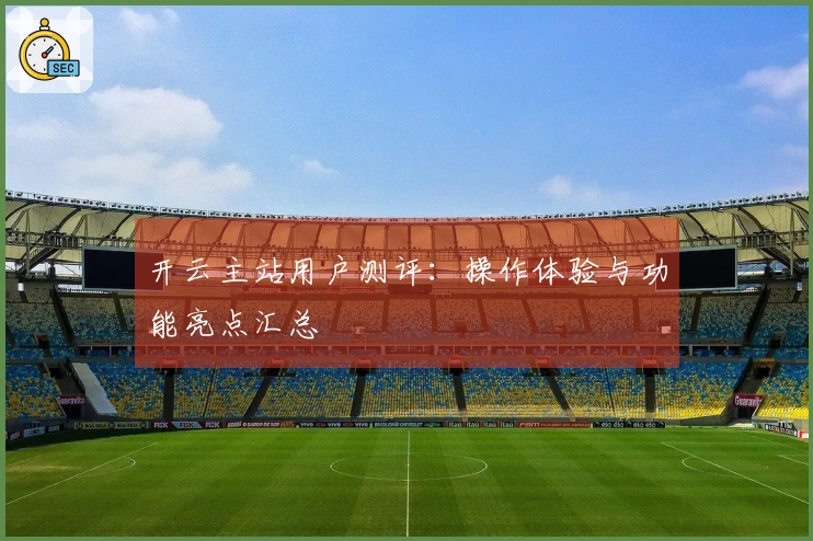开云主站用户测评：操作体验与功能亮点汇总