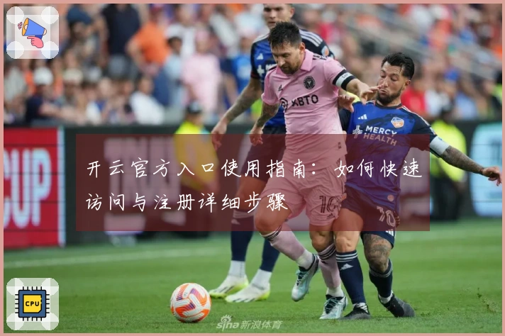 开云官方入口使用指南：如何快速访问与注册详细步骤