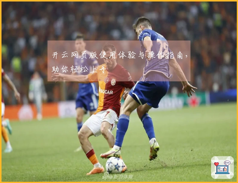 开云网页版使用体验与操作指南，助你轻松上手