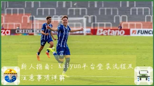 新人指南：Kaiyun平台登录流程及注意事项详解