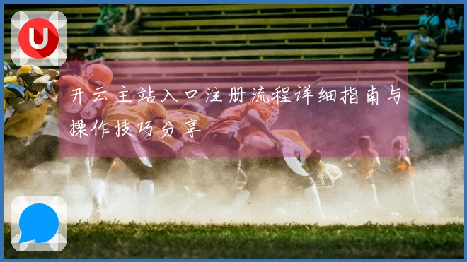 开云主站入口注册流程详细指南与操作技巧分享