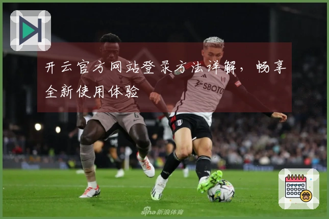 开云官方网站登录方法详解，畅享全新使用体验