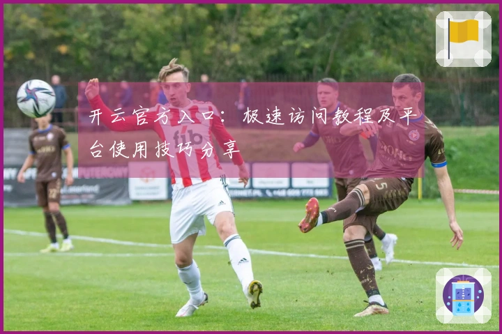 开云官方入口：极速访问教程及平台使用技巧分享
