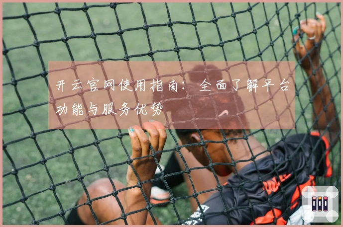 开云官网使用指南：全面了解平台功能与服务优势
