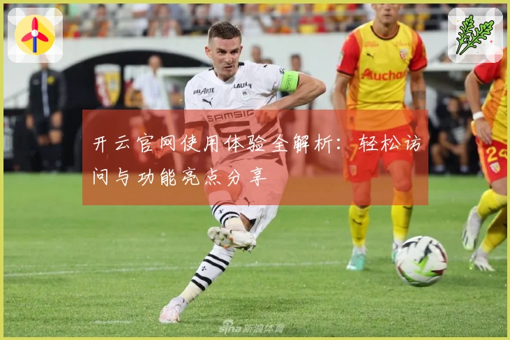 开云官网使用体验全解析：轻松访问与功能亮点分享